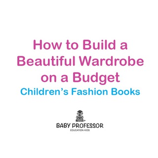 Cover image: How to Build a Beautiful Wardrobe on a Budget | Children's Fashion Books 9781541903715