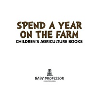 صورة الغلاف: Spend a Year on the Farm - Children's Agriculture Books 9781541904071