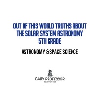 Imagen de portada: Out of this World Truths about the Solar System Astronomy 5th Grade | Astronomy & Space Science 9781541904439