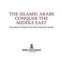 صورة الغلاف: The Islamic Arabs Conquer the Middle East | Children's Middle Eastern History Books 9781541904972