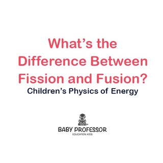 Cover image: What's the Difference Between Fission and Fusion? | Children's Physics of Energy 9781541905108