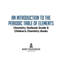صورة الغلاف: An Introduction to the Periodic Table of Elements : Chemistry Textbook Grade 8 | Children's Chemistry Books 9781541905351