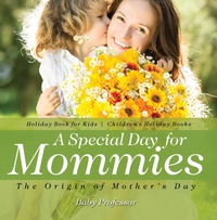 Omslagafbeelding: A Special Day for Mommies : The Origin of Mother's Day - Holiday Book for Kids | Children's Holiday Books 9781541910553