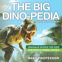 Imagen de portada: The Big Dino-pedia for Small Learners - Dinosaur Books for Kids | Children's Animal Books 9781541910577