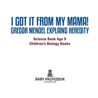 Omslagafbeelding: I Got It from My Mama! Gregor Mendel Explains Heredity - Science Book Age 9 | Children's Biology Books 9781541910614