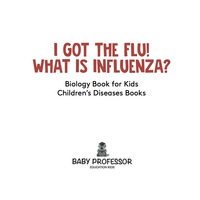 Titelbild: I Got the Flu! What is Influenza? - Biology Book for Kids | Children's Diseases Books 9781541910683