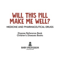 Omslagafbeelding: Will This Pill Make Me Well? Medicine and Pharmaceutical Drugs - Disease Reference Book | Children's Diseases Books 9781541910690
