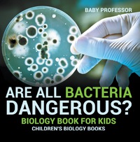 Omslagafbeelding: Are All Bacteria Dangerous? Biology Book for Kids | Children's Biology Books 9781541910706