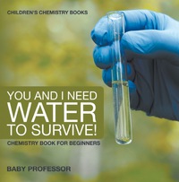 Imagen de portada: You and I Need Water to Survive! Chemistry Book for Beginners | Children's Chemistry Books 9781541910782