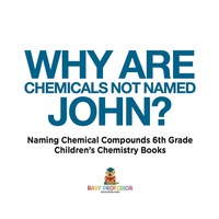 表紙画像: Why Are Chemicals Not Named John? Naming Chemical Compounds 6th Grade | Children's Chemistry Books 9781541910805