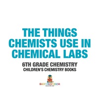 表紙画像: The Things Chemists Use in Chemical Labs 6th Grade Chemistry | Children's Chemistry Books 9781541910812