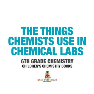 Imagen de portada: The Things Chemists Use in Chemical Labs 6th Grade Chemistry | Children's Chemistry Books 9781541910812