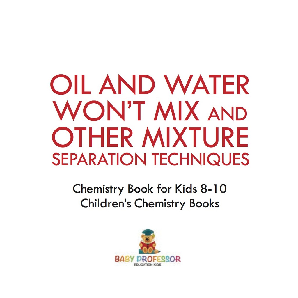 Oil and Water Won’t Mix and Other Mixture Separation Techniques – Chemistry Book for Kids 8-10 | Children’s Chemistry Books