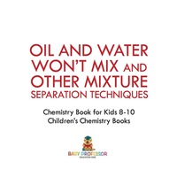 صورة الغلاف: Oil and Water Won't Mix and Other Mixture Separation Techniques - Chemistry Book for Kids 8-10 | Children's Chemistry Books 9781541910829