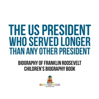 صورة الغلاف: The US President Who Served Longer Than Any Other President - Biography of Franklin Roosevelt | Children's Biography Book 9781541910881