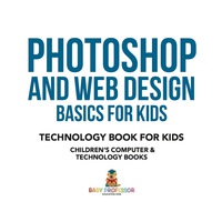 Titelbild: Photoshop and Web Design Basics for Kids - Technology Book for Kids | Children's Computer & Technology Books 9781541910928