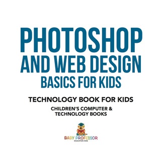 صورة الغلاف: Photoshop and Web Design Basics for Kids - Technology Book for Kids | Children's Computer & Technology Books 9781541910928