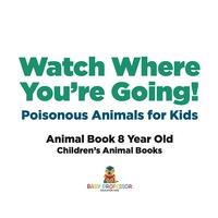 صورة الغلاف: Watch Where You're Going! Poisonous Animals for Kids - Animal Book 8 Year Old | Children's Animal Books 9781541910959