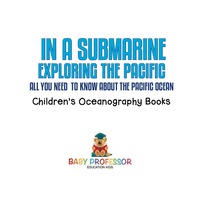 صورة الغلاف: In A Submarine Exploring the Pacific: All You Need to Know about the Pacific Ocean - Ocean Book for Kids | Children's Oceanography Books 9781541910980