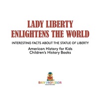 表紙画像: Lady Liberty Enlightens the World : Interesting Facts about the Statue of Liberty - American History for Kids | Children's History Books 9781541911024