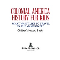 صورة الغلاف: Colonial America History for Kids : What Was It Like to Travel in the Mayflower? | Children's History Books 9781541911031