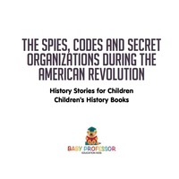صورة الغلاف: The Spies, Codes and Secret Organizations during the American Revolution - History Stories for Children | Children's History Books 9781541911116