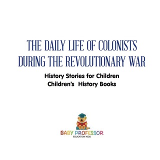 Cover image: The Daily Life of Colonists during the Revolutionary War - History Stories for Children | Children's History Books 9781541911123