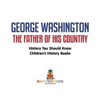 صورة الغلاف: George Washington : The Father of His Country - History You Should Know | Children's History Books 9781541911130