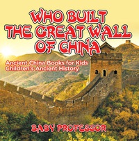 Omslagafbeelding: Who Built The Great Wall of China? Ancient China Books for Kids | Children's Ancient History 9781541911239