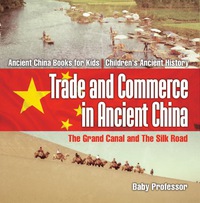 Omslagafbeelding: Trade and Commerce in Ancient China : The Grand Canal and The Silk Road - Ancient China Books for Kids | Children's Ancient History 9781541911246