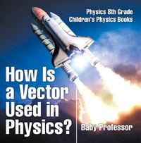 صورة الغلاف: How Is a Vector Used in Physics? Physics 8th Grade | Children's Physics Books 9781541911338