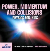 صورة الغلاف: Power, Momentum and Collisions - Physics for Kids - 5th Grade | Children's Physics Books 9781541911376