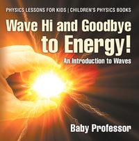Omslagafbeelding: Wave Hi and Goodbye to Energy! An Introduction to Waves - Physics Lessons for Kids | Children's Physics Books 9781541911390