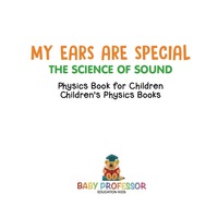 Imagen de portada: My Ears are Special : The Science of Sound - Physics Book for Children | Children's Physics Books 9781541911413