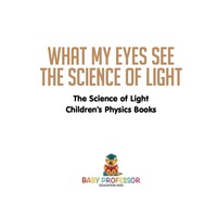 表紙画像: What My Eyes See : The Science of Light - Physics Book for Children | Children's Physics Books 9781541911420