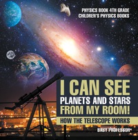 表紙画像: I Can See Planets and Stars from My Room! How The Telescope Works - Physics Book 4th Grade | Children's Physics Books 9781541911437