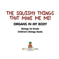 صورة الغلاف: The Squishy Things That Make Me Me! Organs in My Body - Biology 1st Grade | Children's Biology Books 9781541911475
