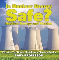 Imagen de portada: Is Nuclear Energy Safe? -Nuclear Energy and Fission - Physics 7th Grade | Children's Physics Books 9781541911505