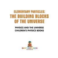 Titelbild: Elementary Particles : The Building Blocks of the Universe - Physics and the Universe | Children's Physics Books 9781541911512