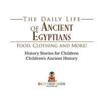 表紙画像: The Daily Life of Ancient Egyptians : Food, Clothing and More! - History Stories for Children | Children's Ancient History 9781541911536