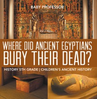 Omslagafbeelding: Where Did Ancient Egyptians Bury Their Dead? - History 5th Grade | Children's Ancient History 9781541911642