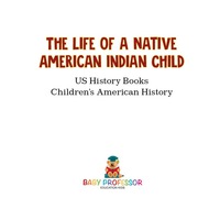 Imagen de portada: The Life of a Native American Indian Child - US History Books | Children's American History 9781541911734