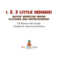 Imagen de portada: 1, 2, 3 Little Indians! Native American Indian Clothing and Entertainment - US History 6th Grade | Children's American History 9781541911741