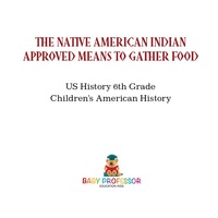 صورة الغلاف: The Native American Indian Approved Means to Gather Food - US History 6th Grade | Children's American History 9781541911758