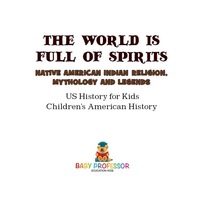 Omslagafbeelding: The World is Full of Spirits : Native American Indian Religion, Mythology and Legends - US History for Kids | Children's American History 9781541911772