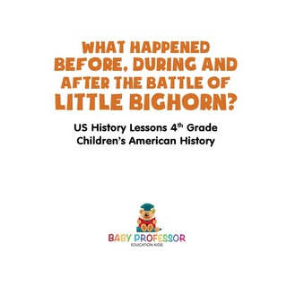 Cover image: What Happened Before, During and After the Battle of the Little Bighorn? - US History Lessons 4th Grade | Children's American History 9781541911819
