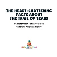 Omslagafbeelding: The Heart-Shattering Facts about the Trail of Tears - US History Non Fiction 4th Grade | Children's American History 9781541911826