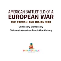 صورة الغلاف: American Battlefield of a European War: The French and Indian War - US History Elementary | Children's American Revolution History 9781541911840