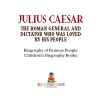 表紙画像: Julius Caesar : The Roman General and Dictator Who Was Loved By His People - Biography of Famous People | Children's Biography Books 9781541911888