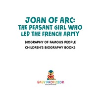 Cover image: Joan of Arc : The Peasant Girl Who Led The French Army - Biography of Famous People | Children's Biography Books 9781541911970